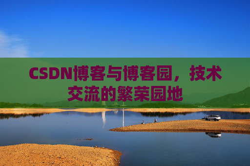CSDN博客与博客园,技术交流的繁荣园地